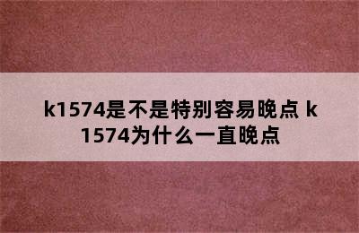 k1574是不是特别容易晚点 k1574为什么一直晚点